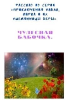 Рассказ из серии &#171;Приключения Павла, Марка и их племянницы Веры&#187;. Чудесная бабочка.