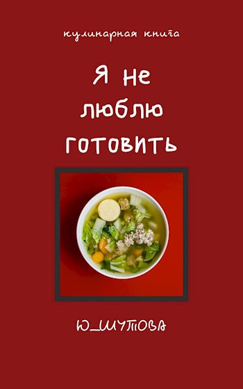 Кулинарная книга &quot;Я не люблю готовить&quot;