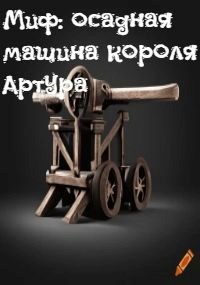 Миф: осадная машина Короля Артура