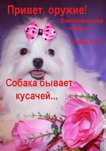 Привет, оружие! Главы 5 и 6 "Собака бывает кусачей..."