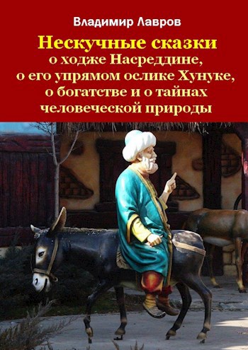 Нескучные сказки о ходже Насреддине, о его упрямом ослике Хунуке, о богатстве и о тайнах человеческой природы