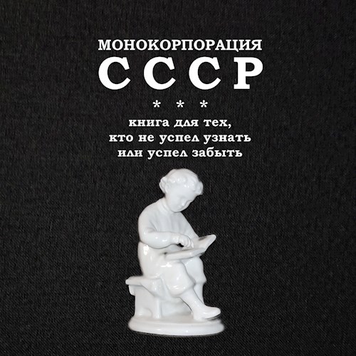 Монокорпорация СССР: книга для тех, кто не успел узнать или успел забыть