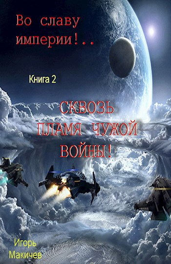 Во славу империи!.. Книга 2. &quot;Сквозь пламя чужой войны!&quot;