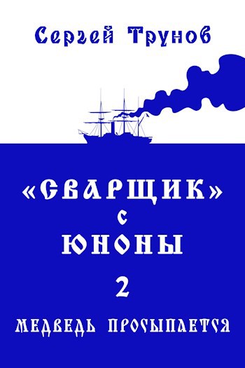 Трилогия &#171;Сварщик&#187; в Русской Америке Книга 2: &quot;Сварщик&quot; с Юноны 2 или Медведь просыпается