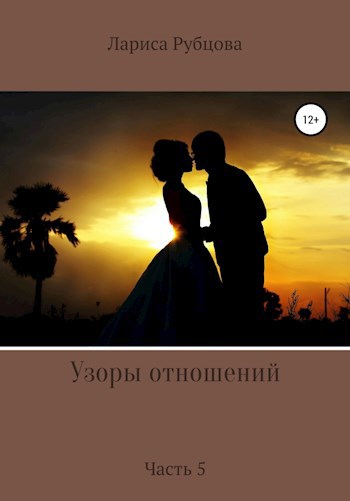УЗОРЫ ОТНОШЕНИЙ. Часть 5. ЛЮБОВЬ И ВЕРНОСТЬ.