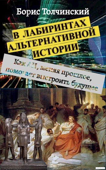 В лабиринтах альтернативной истории. Как АИ, меняя прошлое, помогает выстроить будущее (полный текст)