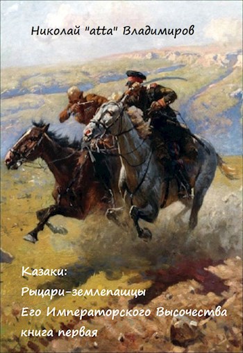 Казаки: рыцари-землепашцы Его Императорского Высочества, книга первая