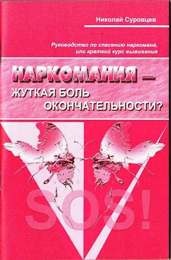 Наркомания – жуткая боль окончательности? Руководство по спасению наркомана или краткий курс выживания