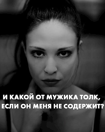 И какой от мужика толк, если он меня не содержит?