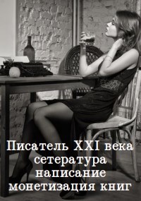 Писатель XXI века: сетература, написание и монетизация книг