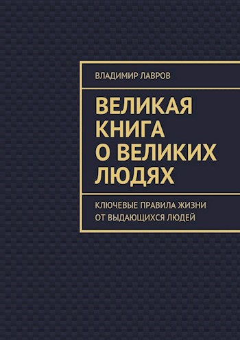 Великая книга о великих людях [Ключевые правила жизни от выдающихся людей]