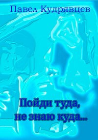Пойди туда не знаю куда...