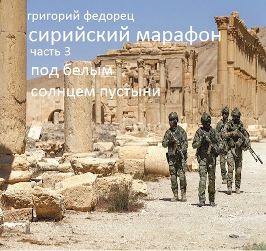 СИРИЙСКИЙ МАРАФОН. ЧАСТЬ ТРЕТЬЯ. Под белым солнцем пустыни