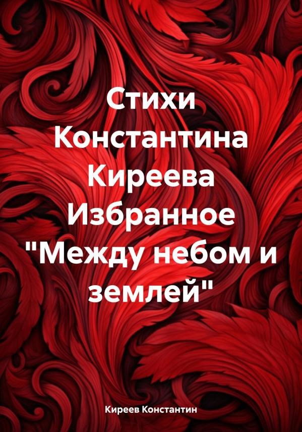 Стихи Константина Киреева Избранное "Между небом и землей"