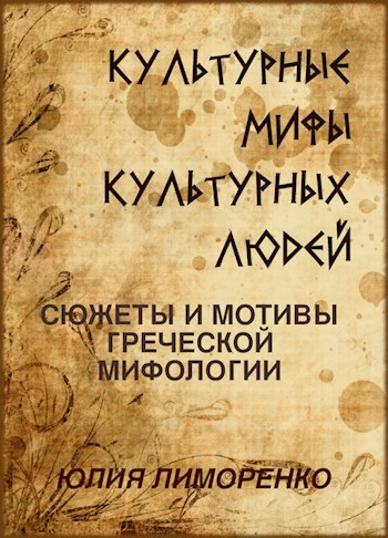 Культурные мифы культурных людей. Сюжеты и мотивы греческой мифологии