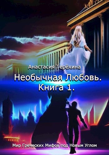 Необычная Любовь. Книга 1. Мир Греческих Мифов под Новым Углом