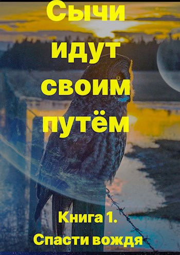 Сычи идут своим путём. Книга 1. Спасти вождя