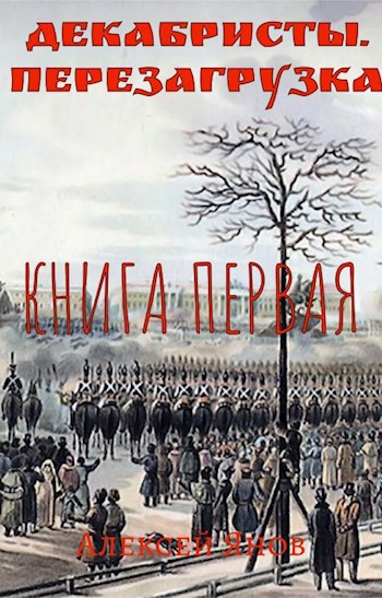 Декабристы. Перезагрузка. Книга первая