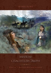 Милоа – спасители Эбери. Книга 3. Милоа-возлюбленная