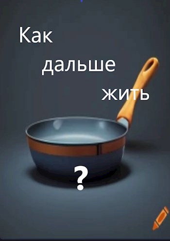 Как дальше жить?