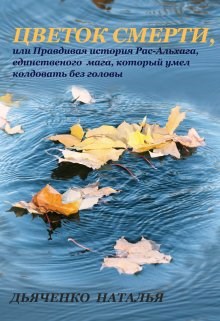 Цветок смерти, или Правдивая история Рас-Альхага, единственного мага, который умел колдовать без головы