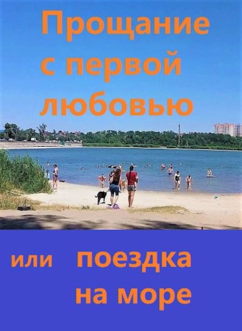 Прощание с первой любовью или поездка на море