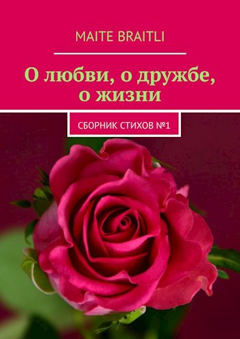 Сборник стихов № 1. &quot;О любви, о дружбе, о жизни&quot;