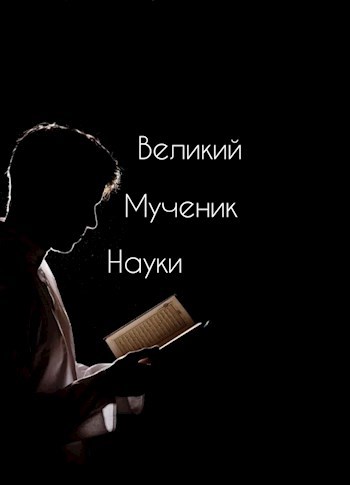 Великий мученик науки