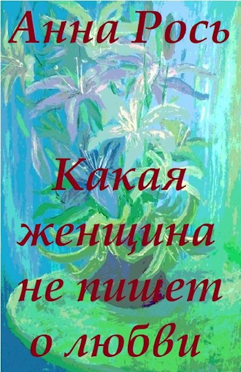 Анна Рось. Какая женщина не пишет о любви